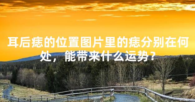 耳后痣的位置图片里的痣分别在何处,能带来什么运势?-996手相网